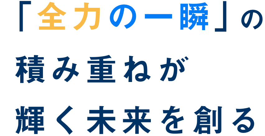 「全力の一瞬」の積み重ねが輝く未来を創る