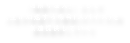 『場創り法人』として人生が加速する機会(スパイス)を創造提供していく